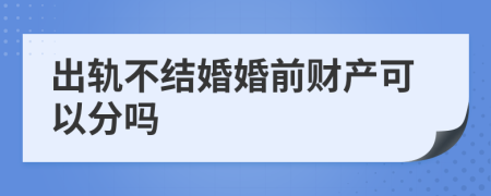 出轨不结婚婚前财产可以分吗