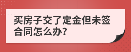 买房子交了定金但未签合同怎么办？