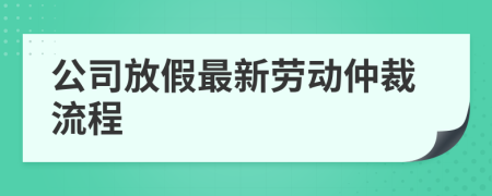 公司放假最新劳动仲裁流程