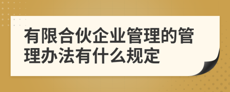 有限合伙企业管理的管理办法有什么规定