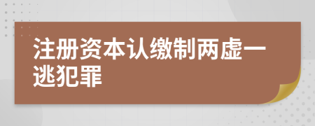 注册资本认缴制两虚一逃犯罪