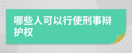 哪些人可以行使刑事辩护权
