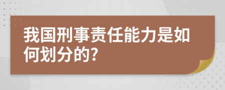 我国刑事责任能力是如何划分的?