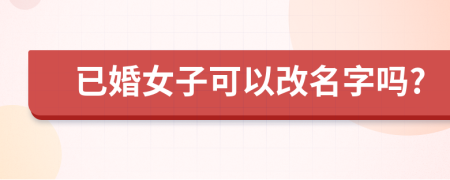 已婚女子可以改名字吗?