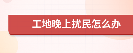 工地晚上扰民怎么办