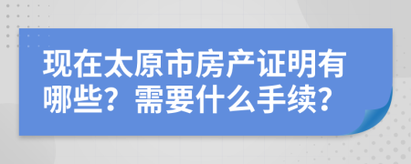 现在太原市房产证明有哪些？需要什么手续？