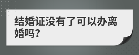 结婚证没有了可以办离婚吗？