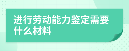 进行劳动能力鉴定需要什么材料