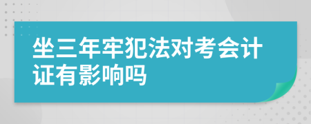 坐三年牢犯法对考会计证有影响吗