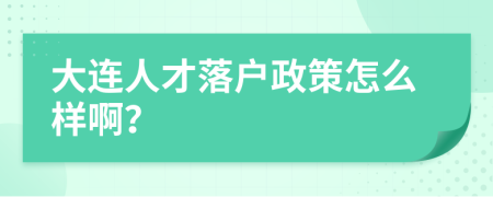 大连人才落户政策怎么样啊？