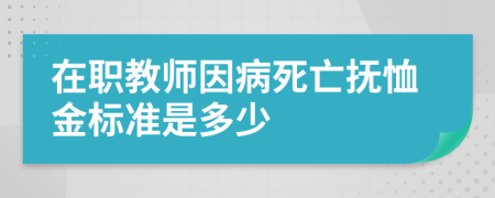 在职教师因病死亡抚恤金标准是多少