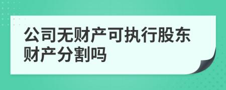 公司无财产可执行股东财产分割吗