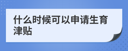 什么时候可以申请生育津贴