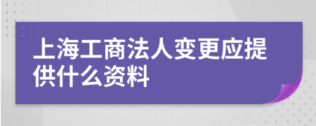 上海工商法人变更应提供什么资料