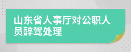 山东省人事厅对公职人员醉驾处理