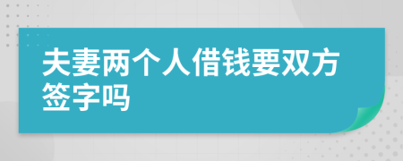 夫妻两个人借钱要双方签字吗