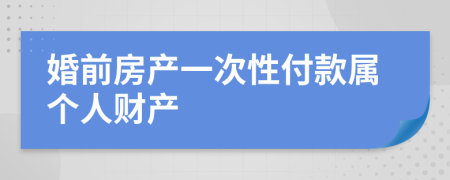 婚前房产一次性付款属个人财产