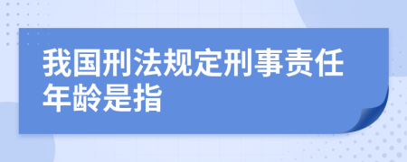 我国刑法规定刑事责任年龄是指