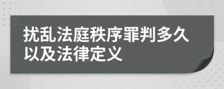 扰乱法庭秩序罪判多久以及法律定义