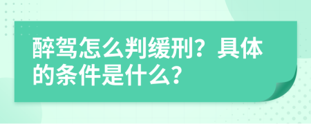 醉驾怎么判缓刑？具体的条件是什么？