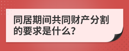 同居期间共同财产分割的要求是什么？