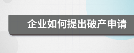 企业如何提出破产申请