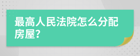 最高人民法院怎么分配房屋？