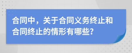 合同中，关于合同义务终止和合同终止的情形有哪些？