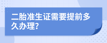 二胎准生证需要提前多久办理？