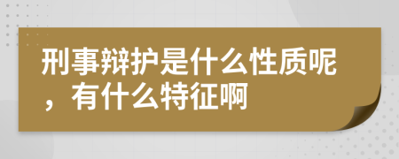 刑事辩护是什么性质呢，有什么特征啊