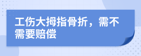 工伤大拇指骨折，需不需要赔偿