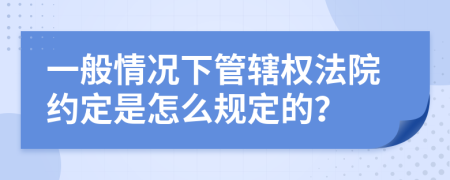 一般情况下管辖权法院约定是怎么规定的？