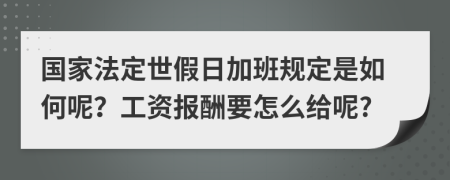 国家法定世假日加班规定是如何呢？工资报酬要怎么给呢?