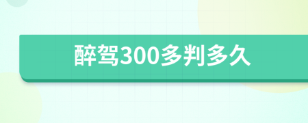 醉驾300多判多久