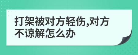 打架被对方轻伤,对方不谅解怎么办