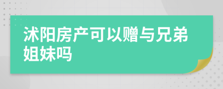 沭阳房产可以赠与兄弟姐妹吗