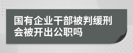 国有企业干部被判缓刑会被开出公职吗