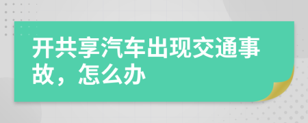 开共享汽车出现交通事故，怎么办