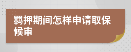 羁押期间怎样申请取保候审