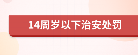 14周岁以下治安处罚