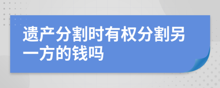 遗产分割时有权分割另一方的钱吗