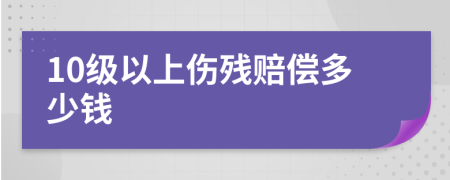 10级以上伤残赔偿多少钱