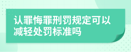 认罪悔罪刑罚规定可以减轻处罚标准吗