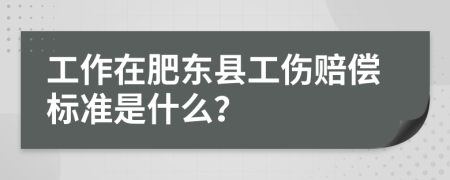 工作在肥东县工伤赔偿标准是什么？