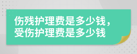 伤残护理费是多少钱，受伤护理费是多少钱