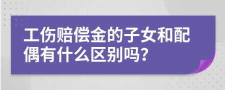 工伤赔偿金的子女和配偶有什么区别吗？
