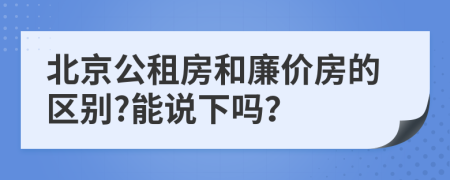 北京公租房和廉价房的区别?能说下吗？