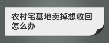 农村宅基地卖掉想收回怎么办