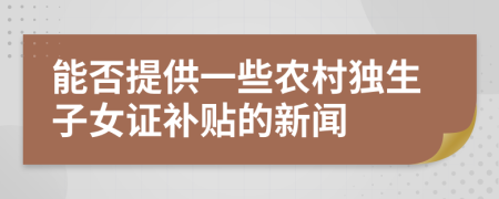 能否提供一些农村独生子女证补贴的新闻