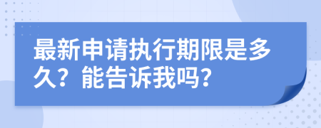 最新申请执行期限是多久？能告诉我吗？